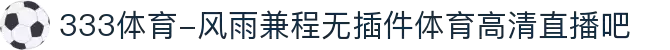 333体育-风雨兼程无插件体育高清直播吧