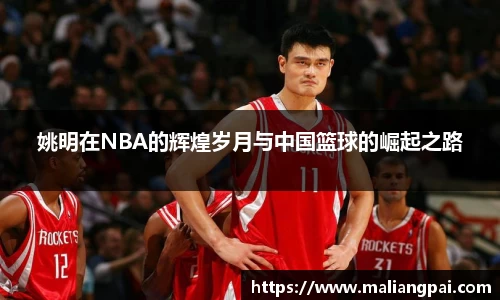 姚明在NBA的辉煌岁月与中国篮球的崛起之路