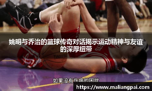 姚明与乔治的篮球传奇对话揭示运动精神与友谊的深厚纽带